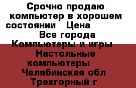 Срочно продаю компьютер в хорошем состоянии › Цена ­ 25 000 - Все города Компьютеры и игры » Настольные компьютеры   . Челябинская обл.,Трехгорный г.